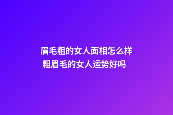 眉毛粗的女人面相怎么样 粗眉毛的女人运势好吗